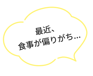 最近、食事が偏りがち…