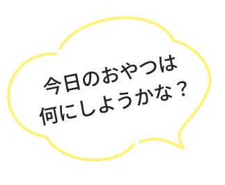 今日のおやつは何にしようかな？